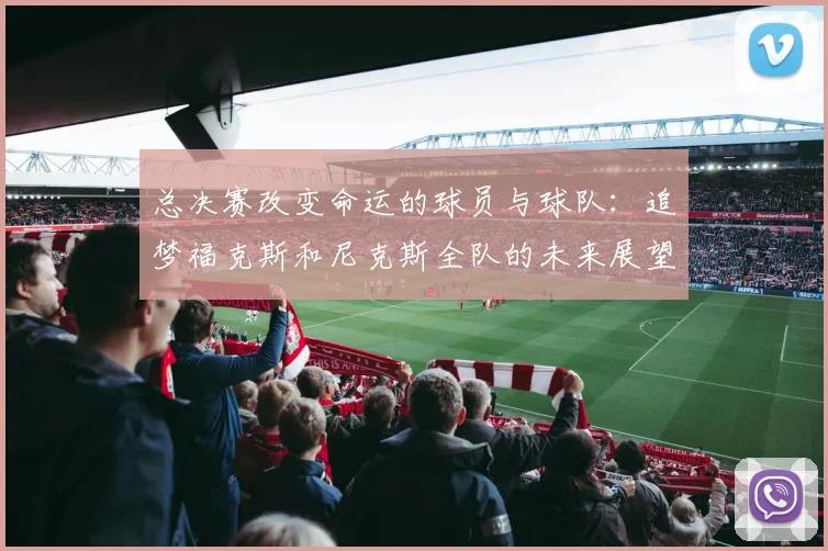 总决赛改变命运的球员与球队：追梦福克斯和尼克斯全队的未来展望
