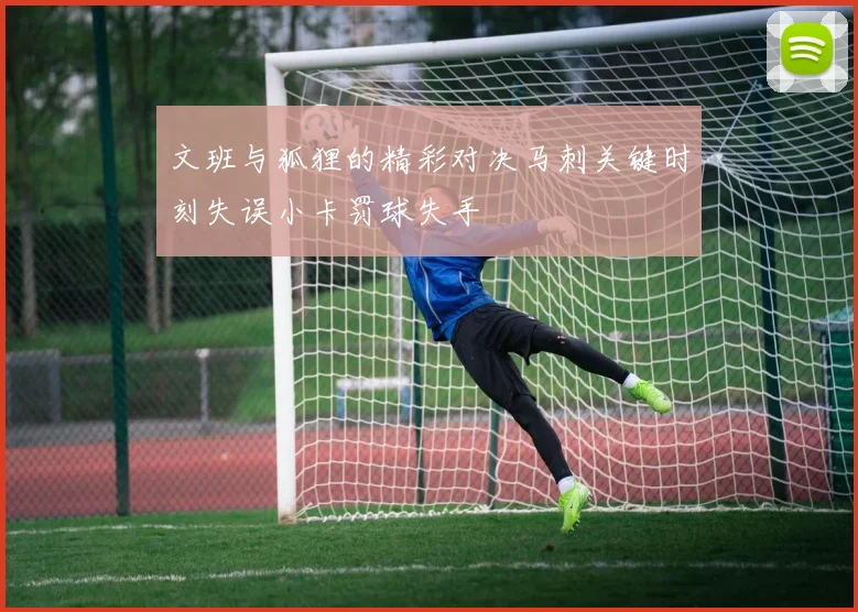 文班与狐狸的精彩对决马刺关键时刻失误小卡罚球失手