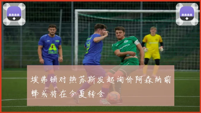 埃弗顿对热苏斯发起询价阿森纳前锋或将在今夏转会