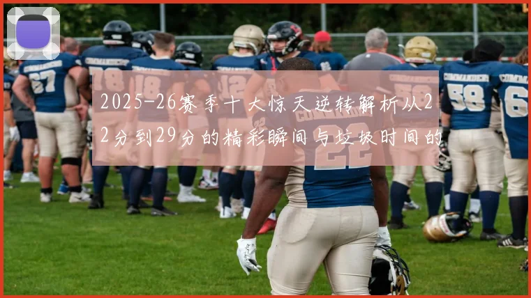 2025-26赛季十大惊天逆转解析从22分到29分的精彩瞬间与垃圾时间的真实定义