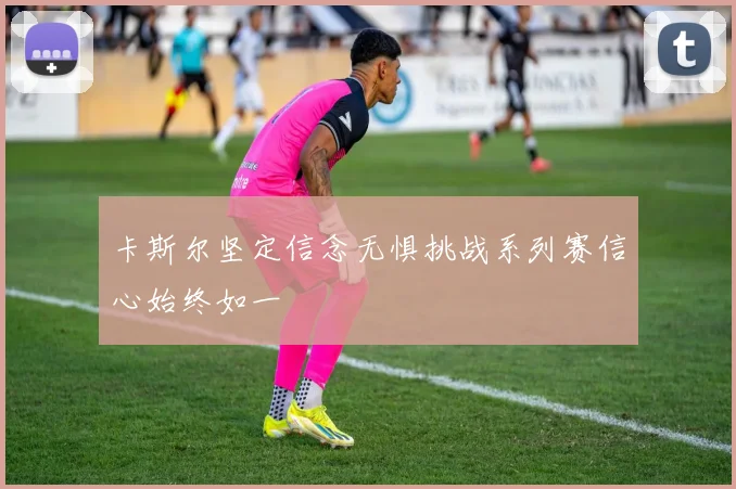 卡斯尔坚定信念无惧挑战系列赛信心始终如一
